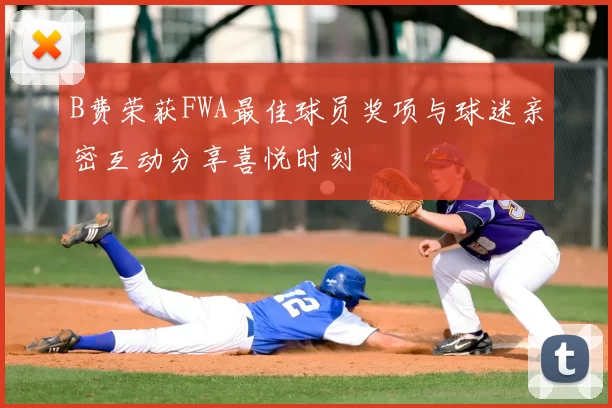 B费荣获FWA最佳球员奖项与球迷亲密互动分享喜悦时刻