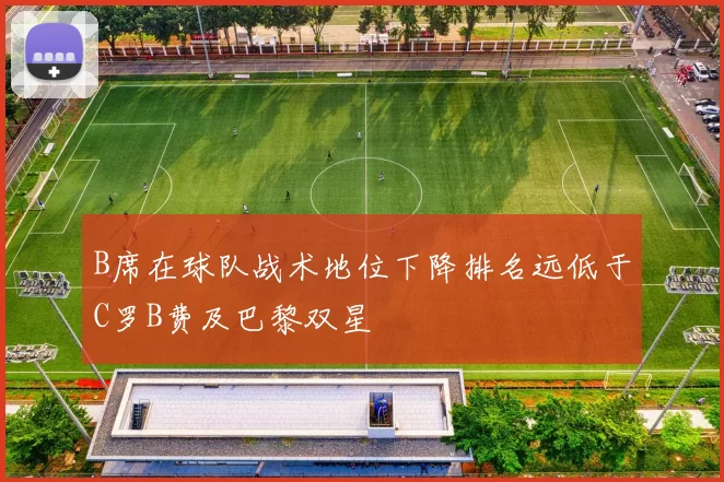 B席在球队战术地位下降排名远低于C罗B费及巴黎双星
