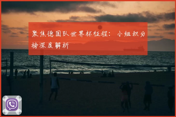 聚焦德国队世界杯征程：小组积分榜深度解析