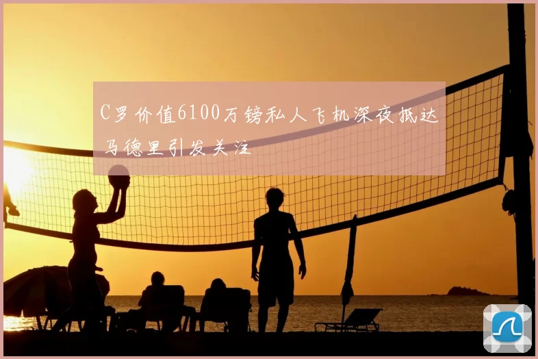 C罗价值6100万镑私人飞机深夜抵达马德里引发关注