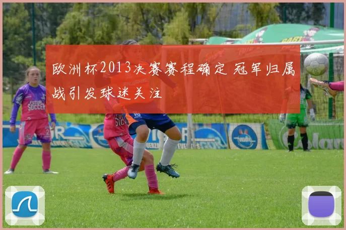欧洲杯2013决赛赛程确定 冠军归属战引发球迷关注