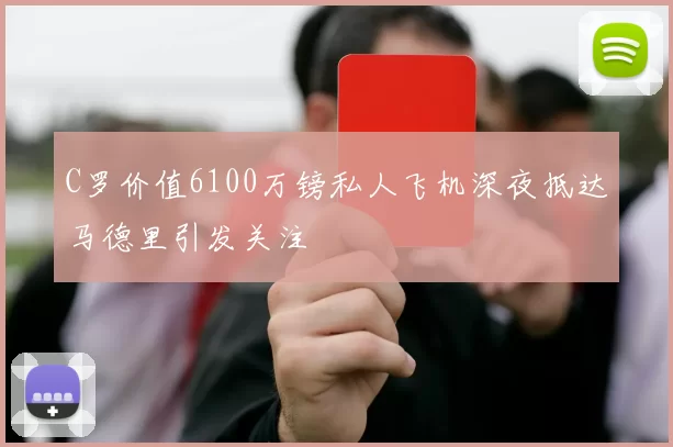 C罗价值6100万镑私人飞机深夜抵达马德里引发关注