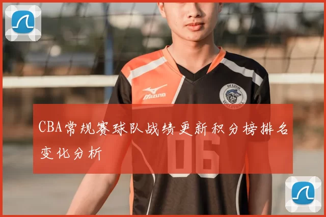 CBA常规赛球队战绩更新积分榜排名变化分析