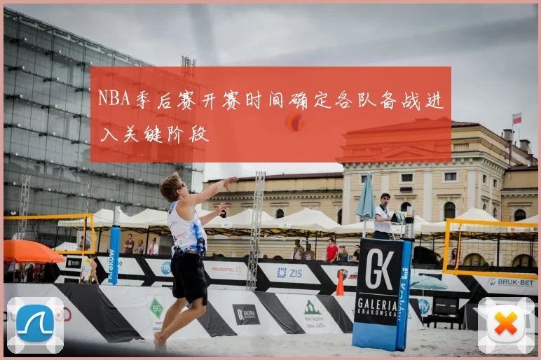 NBA季后赛开赛时间确定各队备战进入关键阶段