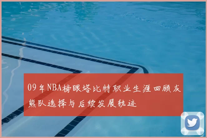 09年NBA榜眼塔比特职业生涯回顾灰熊队选择与后续发展轨迹