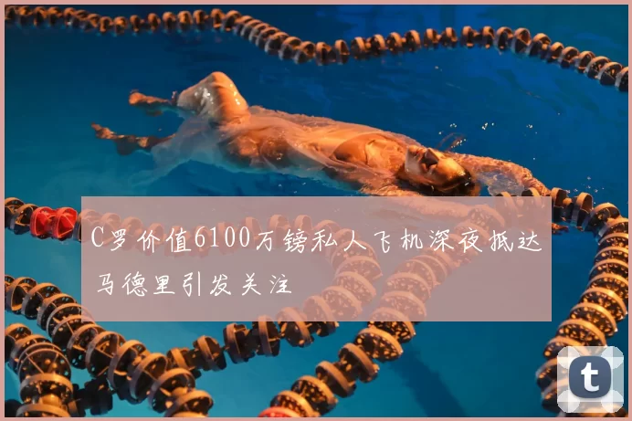 C罗价值6100万镑私人飞机深夜抵达马德里引发关注