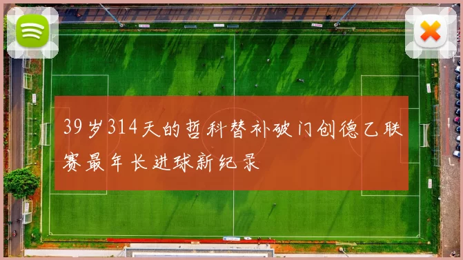39岁314天的哲科替补破门创德乙联赛最年长进球新纪录