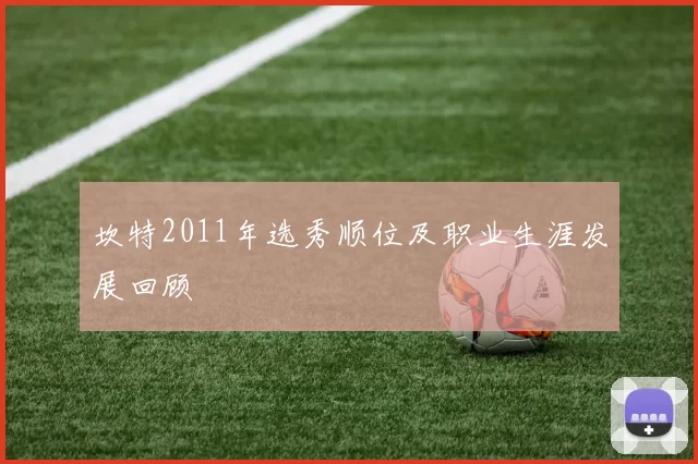 坎特2011年选秀顺位及职业生涯发展回顾