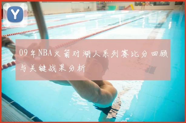 09年NBA火箭对湖人系列赛比分回顾与关键战果分析