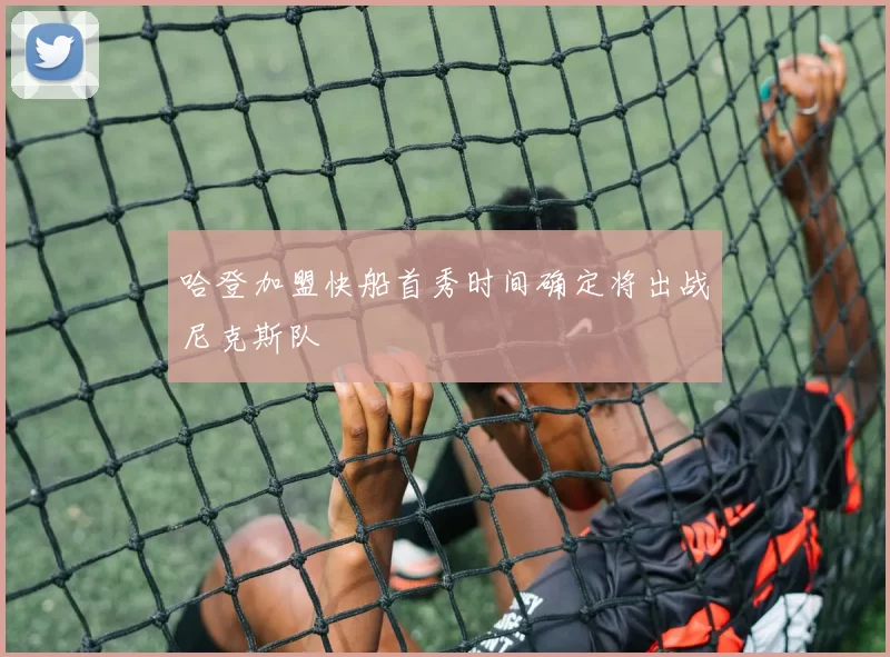 哈登加盟快船首秀时间确定将出战尼克斯队