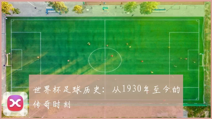 世界杯足球历史：从1930年至今的传奇时刻