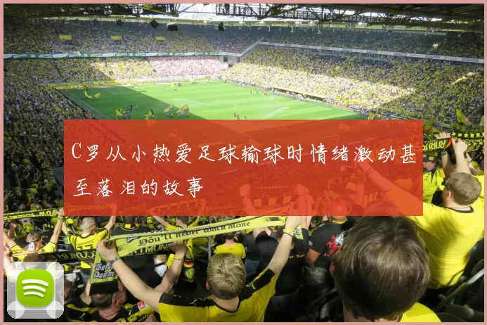C罗从小热爱足球输球时情绪激动甚至落泪的故事