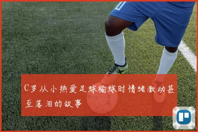 C罗从小热爱足球输球时情绪激动甚至落泪的故事