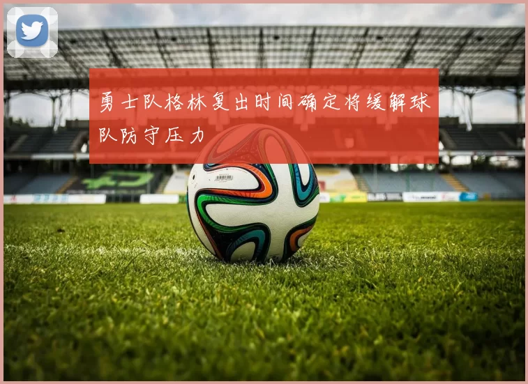 勇士队格林复出时间确定将缓解球队防守压力