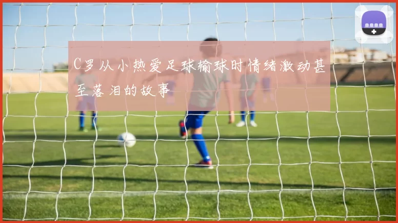 C罗从小热爱足球输球时情绪激动甚至落泪的故事