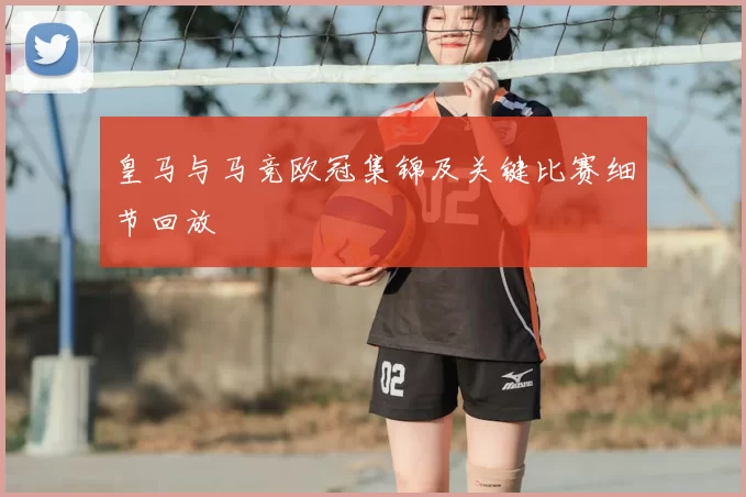 皇马与马竞欧冠集锦及关键比赛细节回放