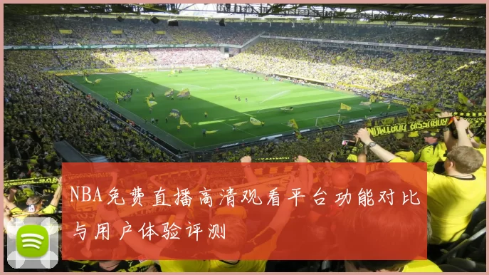 NBA免费直播高清观看平台功能对比与用户体验评测
