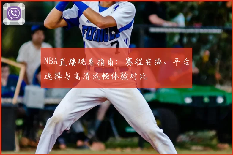 NBA直播观看指南：赛程安排、平台选择与高清流畅体验对比