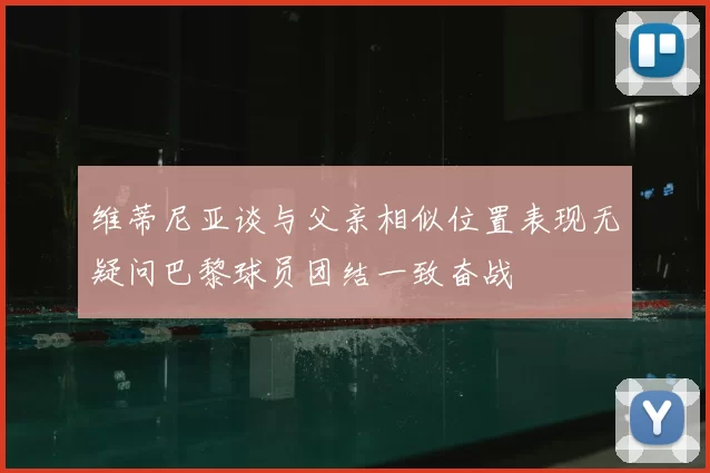 维蒂尼亚谈与父亲相似位置表现无疑问巴黎球员团结一致奋战