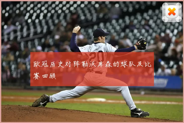 欧冠历史对阵勒沃库森的球队及比赛回顾