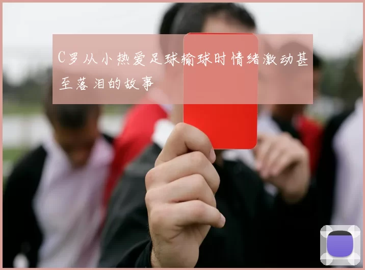 C罗从小热爱足球输球时情绪激动甚至落泪的故事