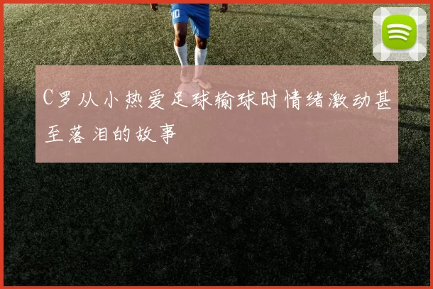 C罗从小热爱足球输球时情绪激动甚至落泪的故事