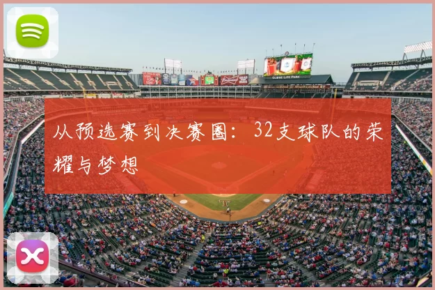 从预选赛到决赛圈：32支球队的荣耀与梦想