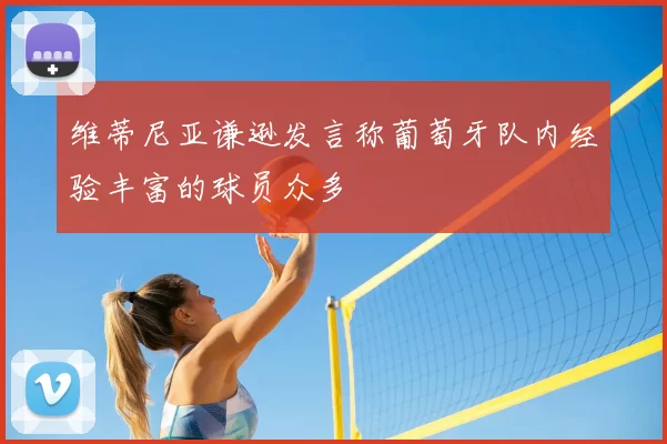 维蒂尼亚谦逊发言称葡萄牙队内经验丰富的球员众多