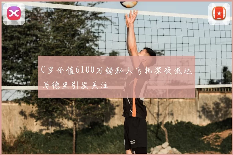 C罗价值6100万镑私人飞机深夜抵达马德里引发关注