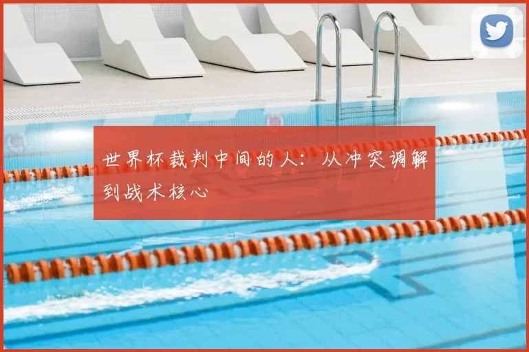 世界杯裁判中间的人：从冲突调解到战术核心