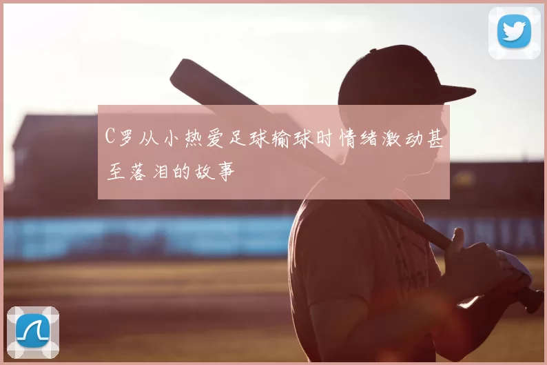 C罗从小热爱足球输球时情绪激动甚至落泪的故事