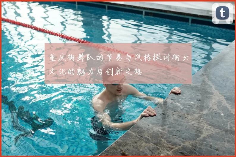 重庆街舞队的节奏与风格探讨街头文化的魅力与创新之路