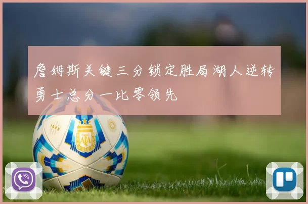 詹姆斯关键三分锁定胜局湖人逆转勇士总分一比零领先