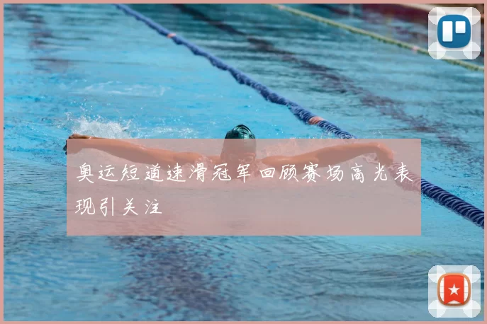 奥运短道速滑冠军回顾赛场高光表现引关注