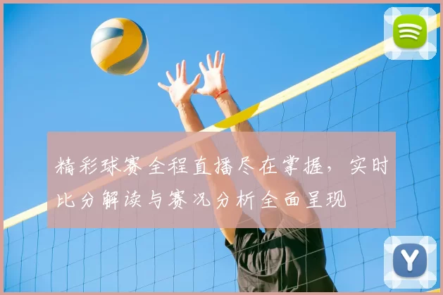 精彩球赛全程直播尽在掌握，实时比分解读与赛况分析全面呈现