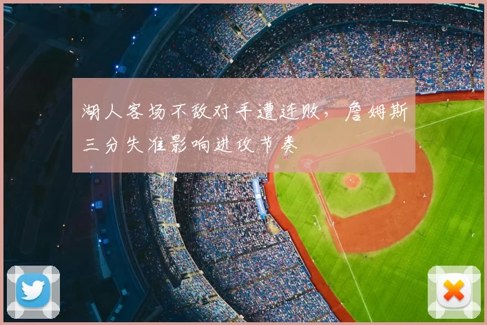 湖人客场不敌对手遭连败,詹姆斯三分失准影响进攻节奏