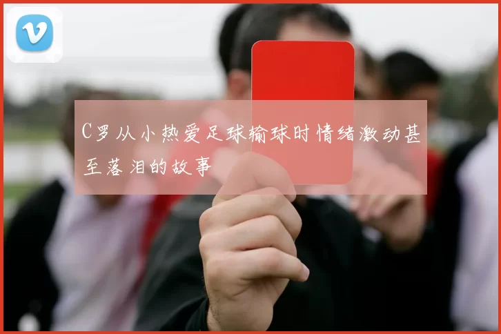 C罗从小热爱足球输球时情绪激动甚至落泪的故事