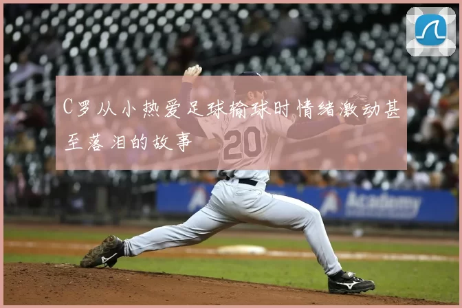 C罗从小热爱足球输球时情绪激动甚至落泪的故事