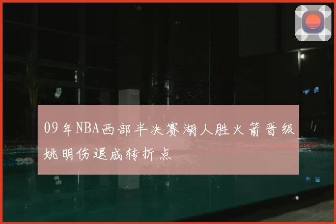 09年NBA西部半决赛湖人胜火箭晋级姚明伤退成转折点
