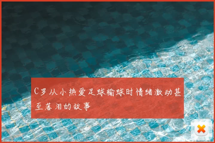 C罗从小热爱足球输球时情绪激动甚至落泪的故事