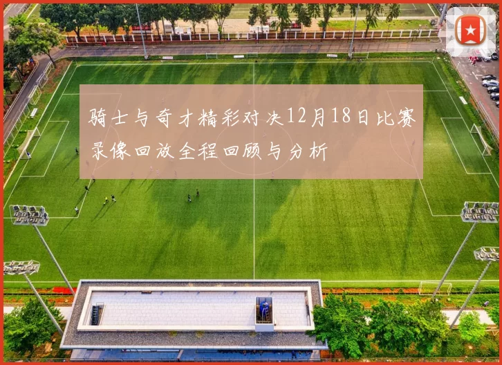 骑士与奇才精彩对决12月18日比赛录像回放全程回顾与分析