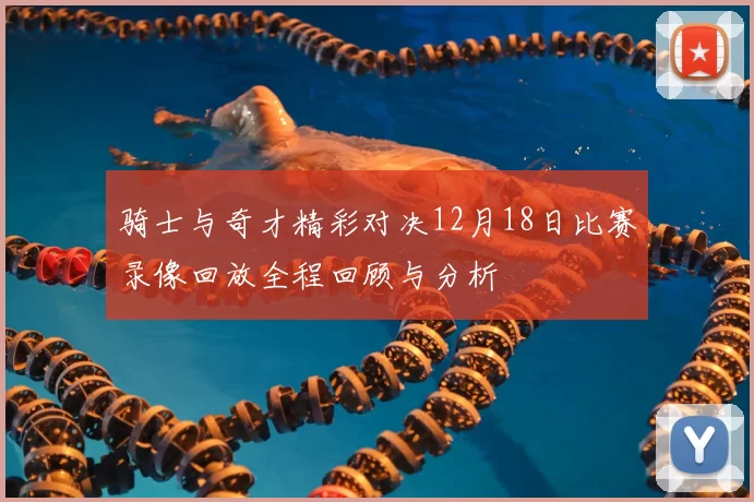 骑士与奇才精彩对决12月18日比赛录像回放全程回顾与分析