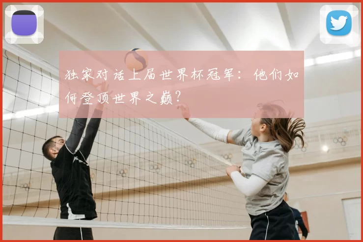 独家对话上届世界杯冠军：他们如何登顶世界之巅？