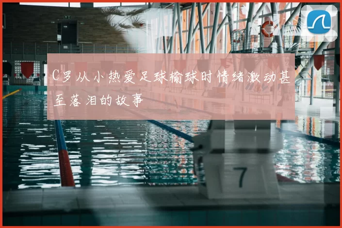 C罗从小热爱足球输球时情绪激动甚至落泪的故事