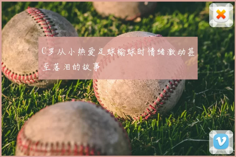 C罗从小热爱足球输球时情绪激动甚至落泪的故事